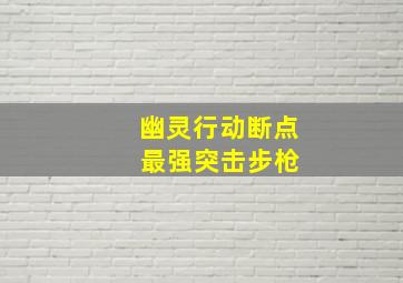 幽灵行动断点 最强突击步枪